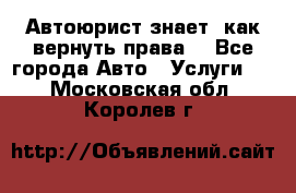 Автоюрист знает, как вернуть права. - Все города Авто » Услуги   . Московская обл.,Королев г.